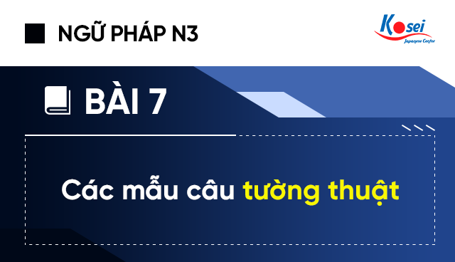 Ngữ Pháp Tiếng Nhật N3 - Bài 7: Các Mẫu Câu Tường Thuật